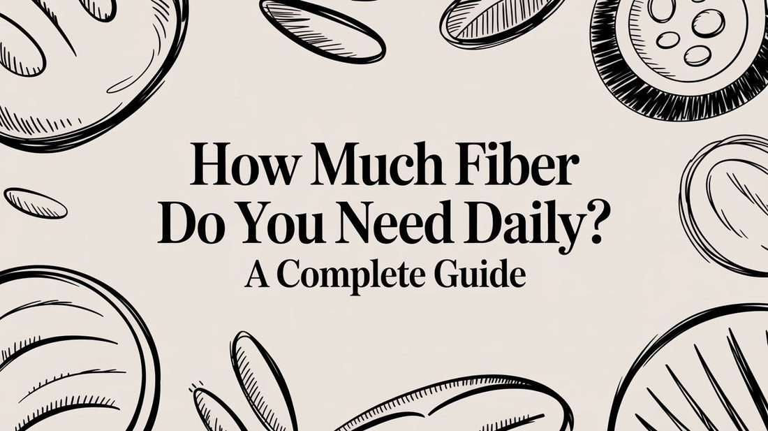How Much Fiber Do You Need Daily? a Complete Guide